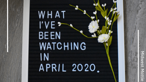 What I’ve Been Watching in April&nbsp;2020.